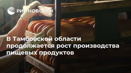В Тамбовской области продолжается рост производства пищевых продуктов