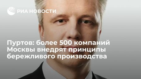 Пуртов: более 500 компаний Москвы внедрят принципы бережливого производства