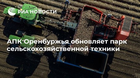 АПК Оренбуржья обновляет парк сельскохозяйственной техники